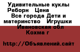 Удивительные куклы Реборн › Цена ­ 6 500 - Все города Дети и материнство » Игрушки   . Ивановская обл.,Кохма г.